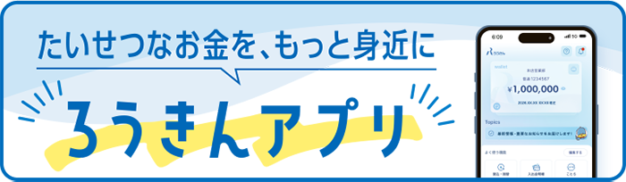 たいせつなお金を、もっと身近に　ろうきんアプリ