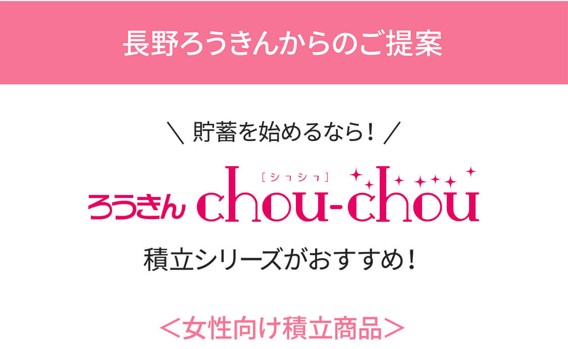 長野ろうきんからのご提案 貯蓄を始めるなら！ ろうきん chou-chou 積立シリーズがおすすめ！